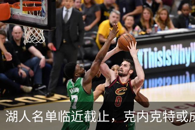湖人名单临近截止，克内克特或成交易牺牲品