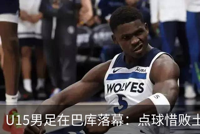 U15男足在巴库落幕：点球惜败土耳其，总排名第50